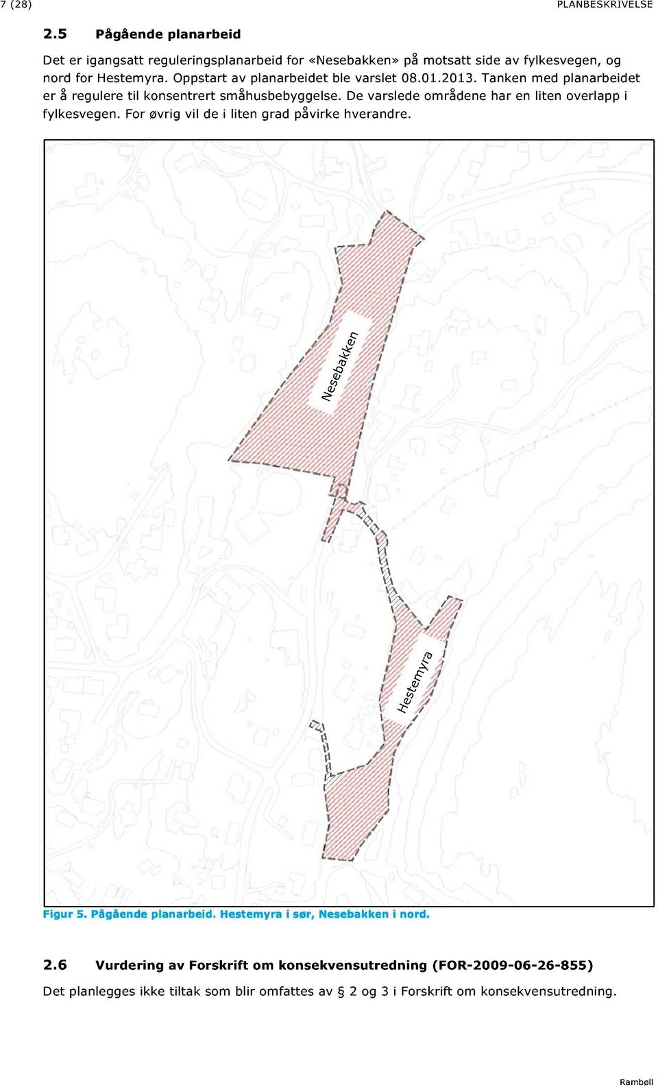 Oppstart av planarbeidet ble var slet 08.01.2013. Tanken med planarbeidet er å regulere til konsentrert småhusbebyggelse.