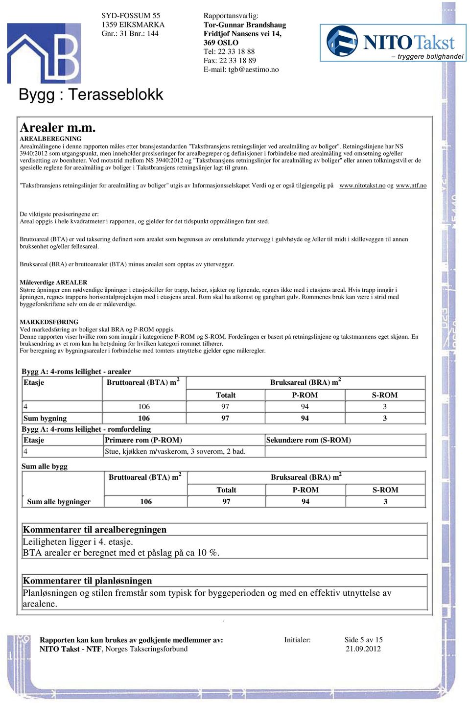 men inneholder presiseringer for arealbegreper og definisjoner i forbindelse med arealmåling ved omsetning og/eller verdisetting av boenheter Ved motstrid mellom NS 3940:2012 og "Takstbransjens