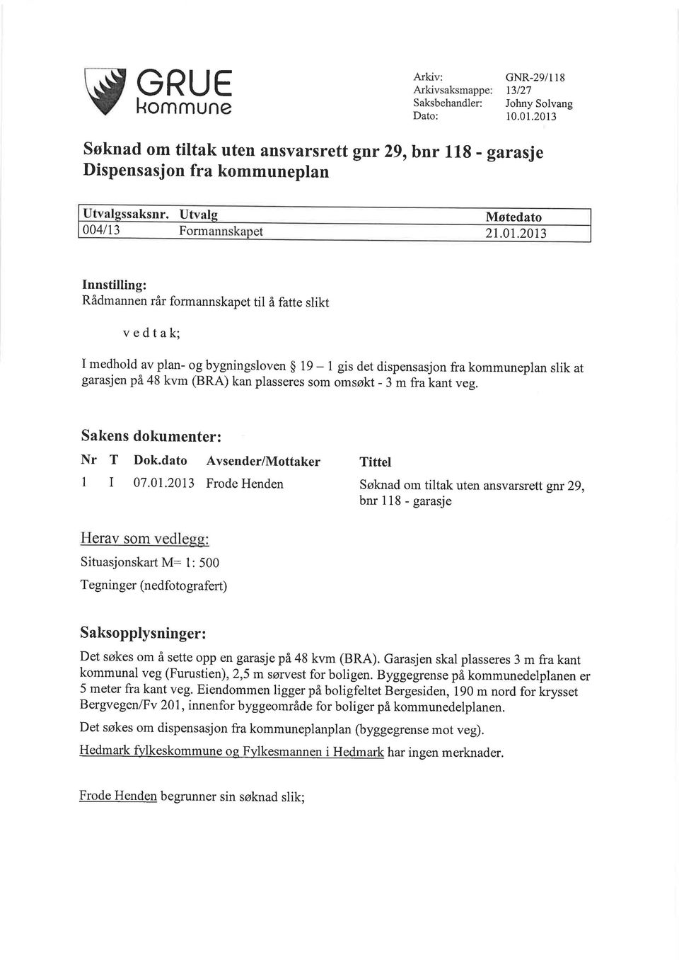 2013 Innstilling: Rådmannen rår formannskapet til å fatte slikt vedtak; I medhold av plan- og bygningsloven $ 19-1 gis det dispensasjon fra kommuneplan slik at garasjen pä 48 kvm (BRA) kan plasseres