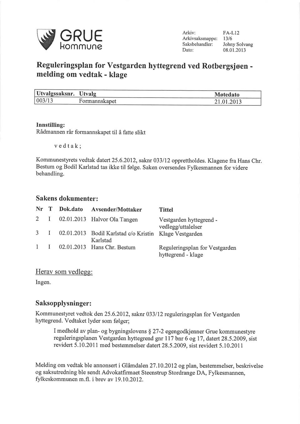 Klagene fra Hans Chr Bestum og Bodil Karlstad tas ikke tll følge. Saken oversendes Fylkesmannen for videre behandling. Sakens dokumenter: Nr T Dok.dato Avsender/Mottaker Tittel 2 I 02.0I.