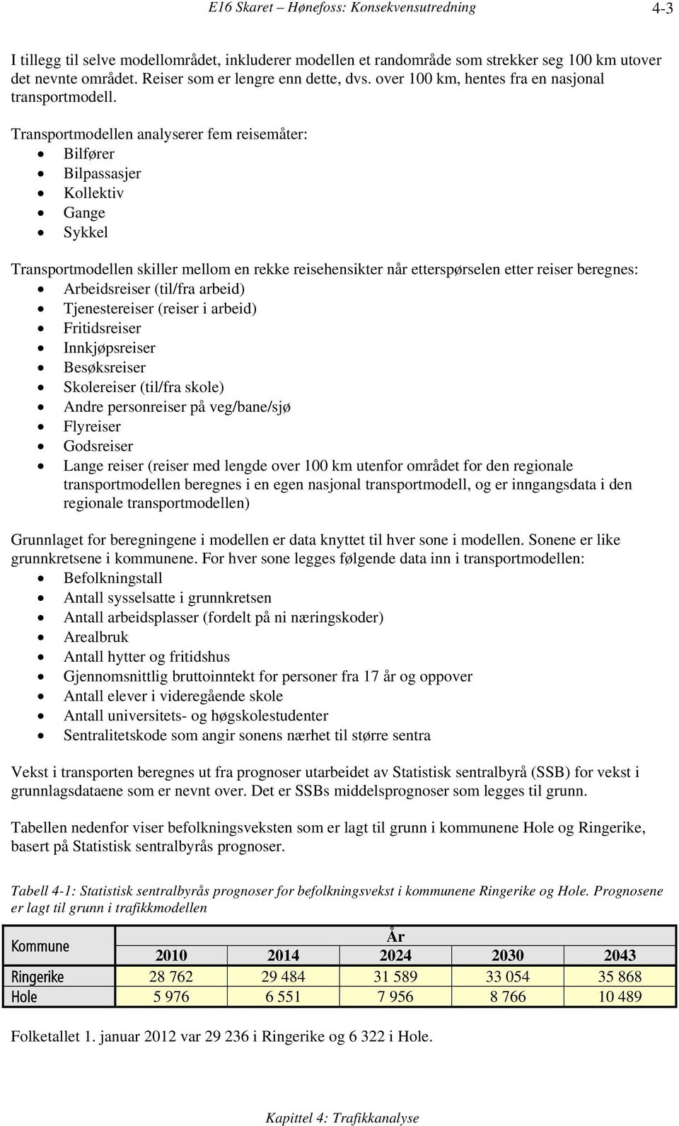 Transportmodellen analyserer fem reisemåter: Bilfører Bilpassasjer Kollektiv Gange Sykkel Transportmodellen skiller mellom en rekke reisehensikter når etterspørselen etter reiser beregnes: