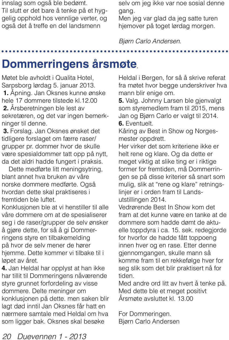 Jan Oksnes kunne ønske hele 17 dommere tilstede kl.12.00 2. Årsberetningen ble lest av sekretæren, og det var ingen bemerkninger til denne. 3. Forslag.