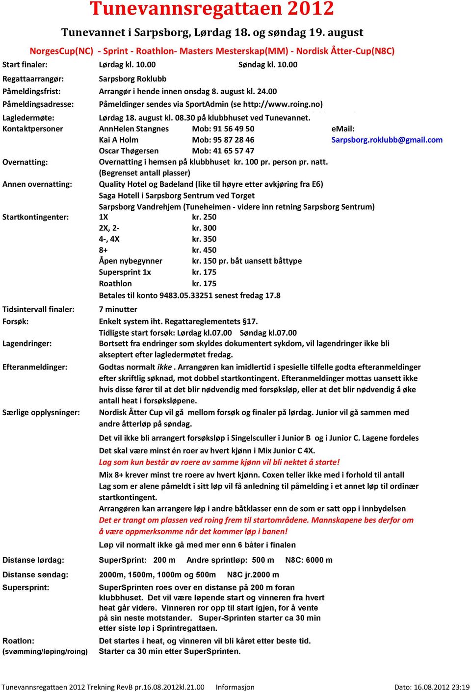 roklubb@gmail.com Tunevannet. Kontaktpersoner AnnHelen Stangnes Mob: 91 56 49 50 email: Kai A Holm Mob: 95 87 28 46 Sarpsborg.roklubb@gmail.com Oscar Thøgersen Mob: 41 65 57 47 Overnatting: Overnatting i hemsen på klubbhuset kr.