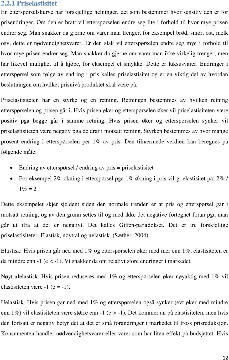 Man snakker da gjerne om varer man trenger, for eksempel brød, smør, ost, melk osv, dette er nødvendighetsvarer. Er den slak vil etterspørselen endre seg mye i forhold til hvor mye prisen endrer seg.