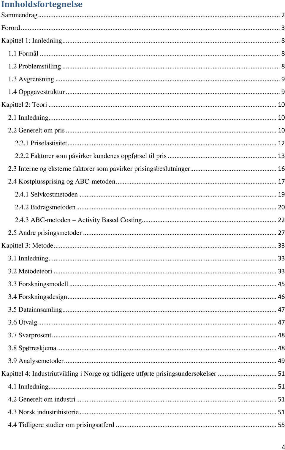 3 Interne og eksterne faktorer som påvirker prisingsbeslutninger... 16 2.4 Kostplussprising og ABC-metoden... 17 2.4.1 Selvkostmetoden... 19 2.4.2 Bidragsmetoden... 20 2.4.3 ABC-metoden Activity Based Costing.