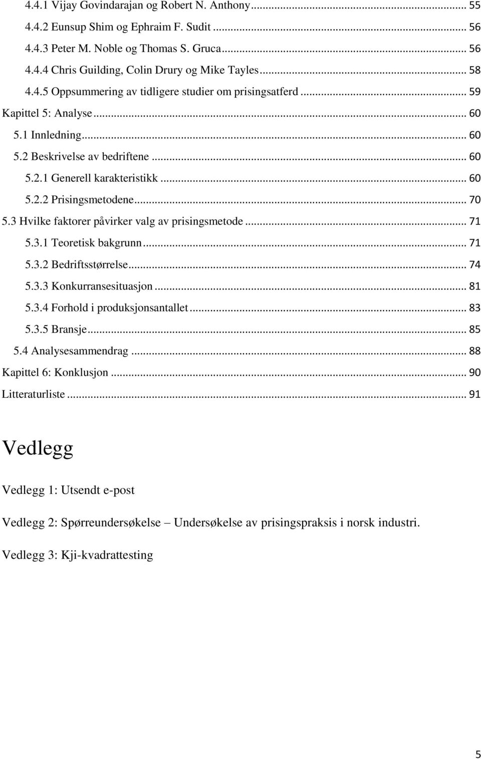 .. 70 5.3 Hvilke faktorer påvirker valg av prisingsmetode... 71 5.3.1 Teoretisk bakgrunn... 71 5.3.2 Bedriftsstørrelse... 74 5.3.3 Konkurransesituasjon... 81 5.3.4 Forhold i produksjonsantallet... 83 5.