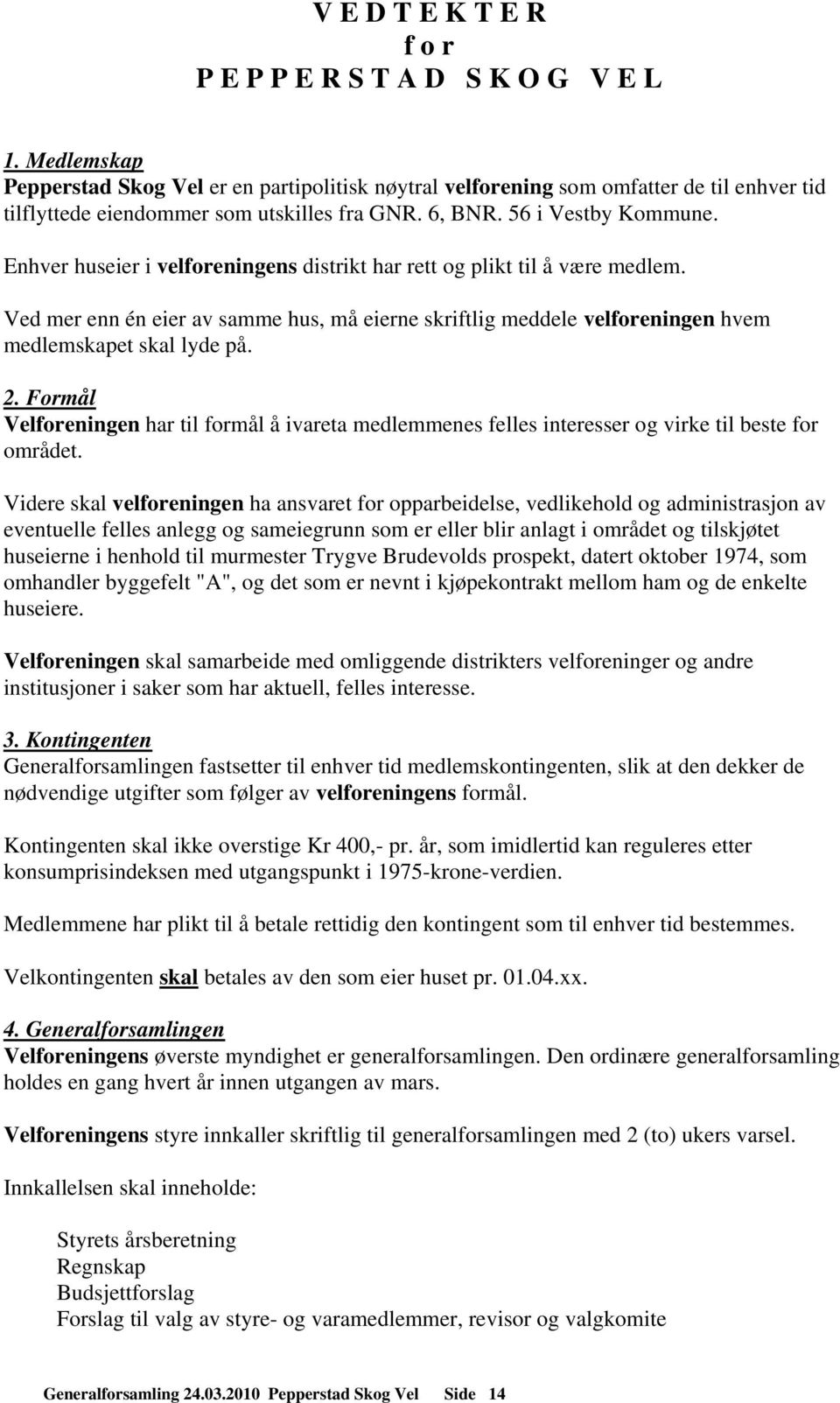 Enhver huseier i velforeningens distrikt har rett og plikt til å være medlem. Ved mer enn én eier av samme hus, må eierne skriftlig meddele velforeningen hvem medlemskapet skal lyde på. 2.