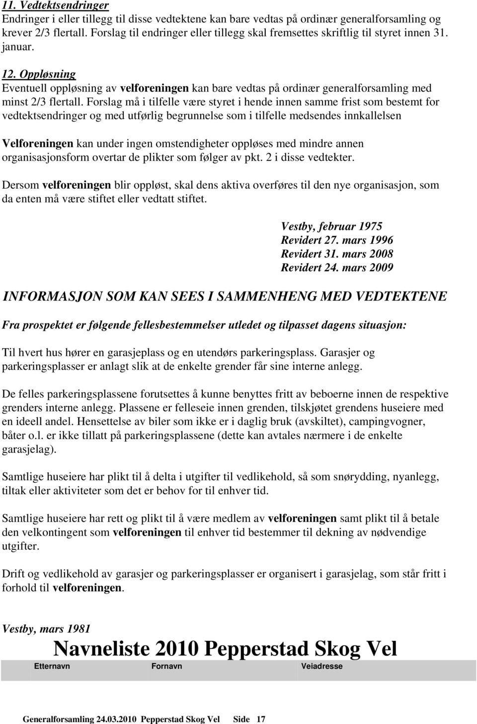 Oppløsning Eventuell oppløsning av velforeningen kan bare vedtas på ordinær generalforsamling med minst 2/3 flertall.