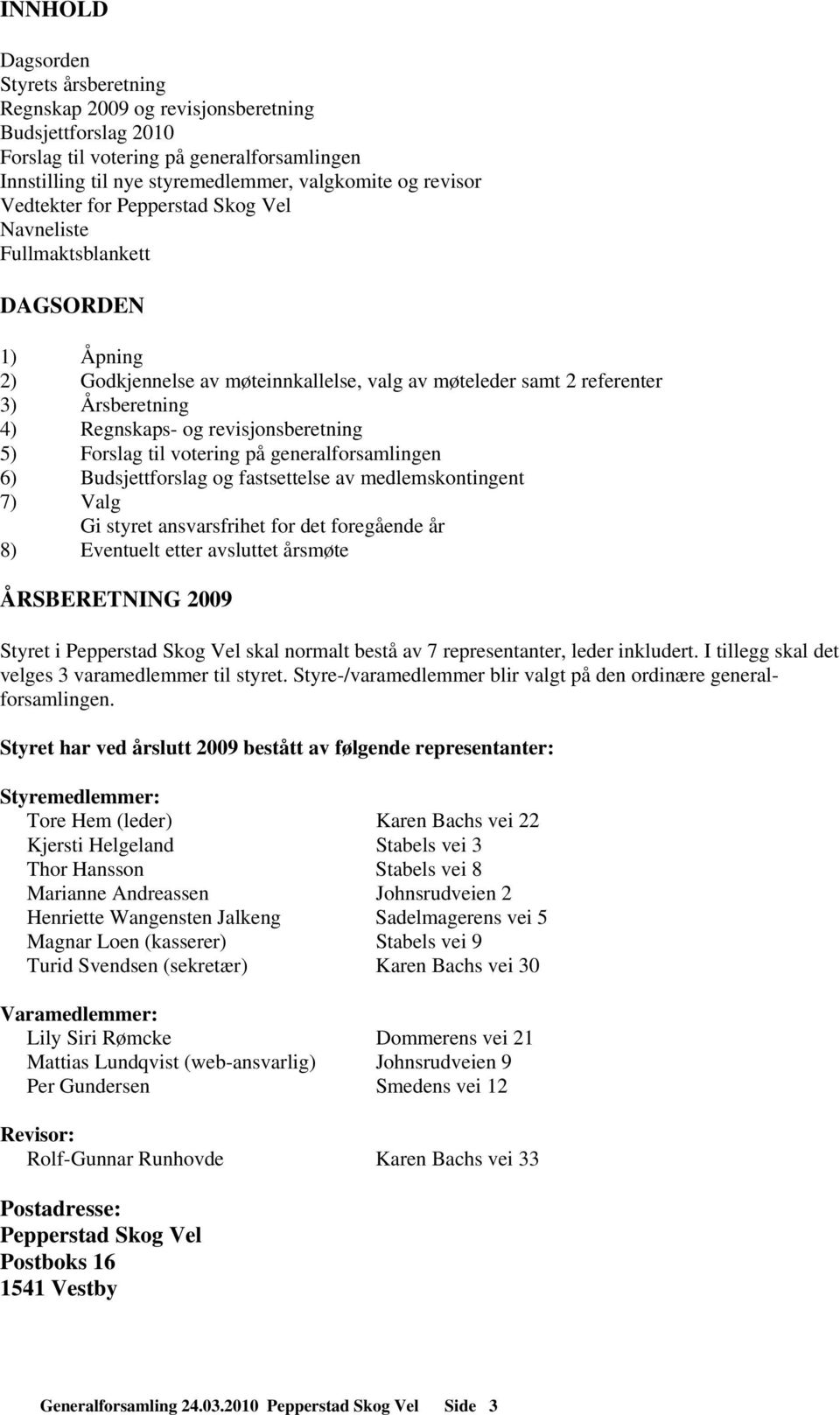 revisjonsberetning 5) Forslag til votering på generalforsamlingen 6) Budsjettforslag og fastsettelse av medlemskontingent 7) Valg Gi styret ansvarsfrihet for det foregående år 8) Eventuelt etter