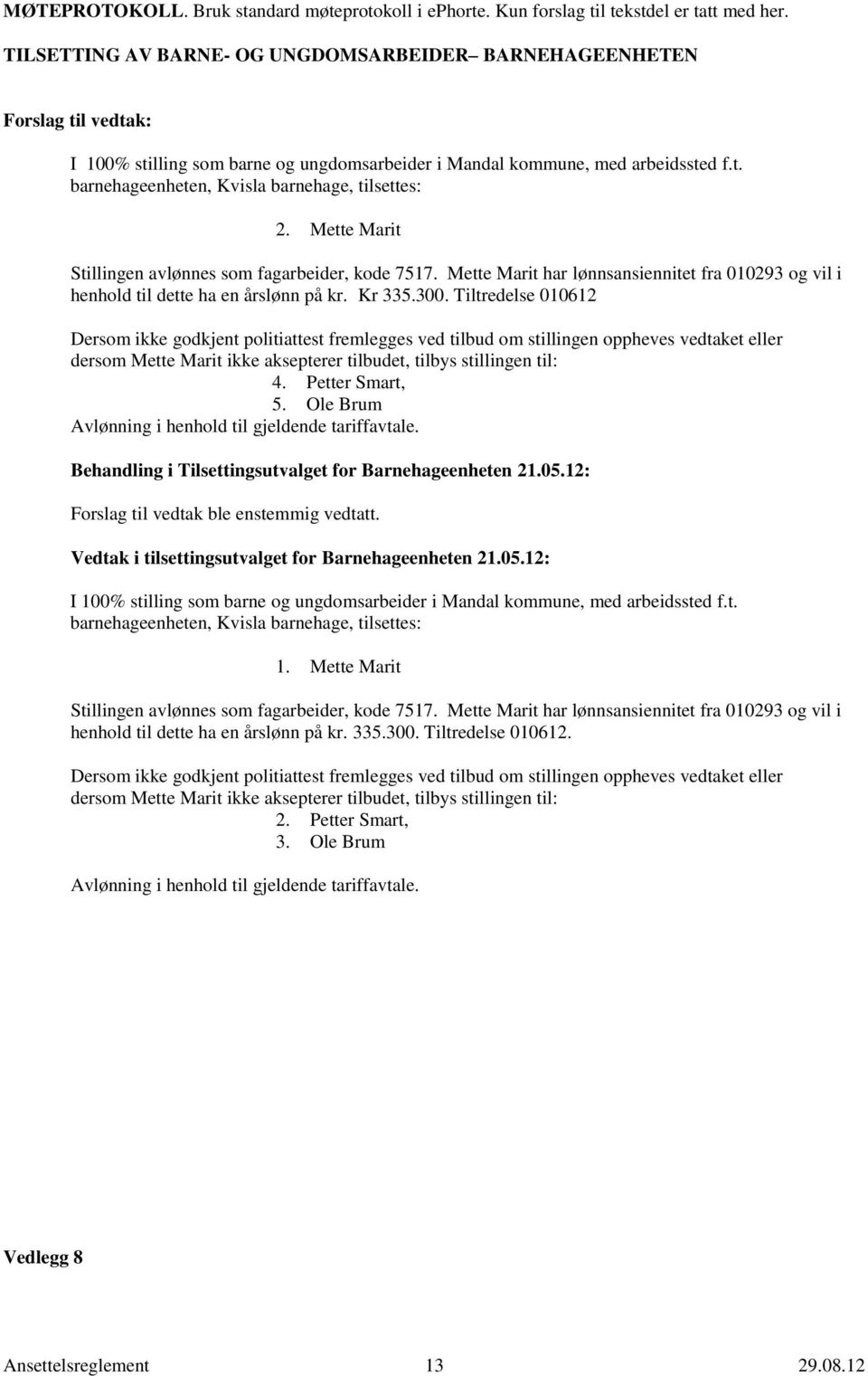 Mette Marit Stillingen avlønnes som fagarbeider, kode 7517. Mette Marit har lønnsansiennitet fra 010293 og vil i henhold til dette ha en årslønn på kr. Kr 335.300.