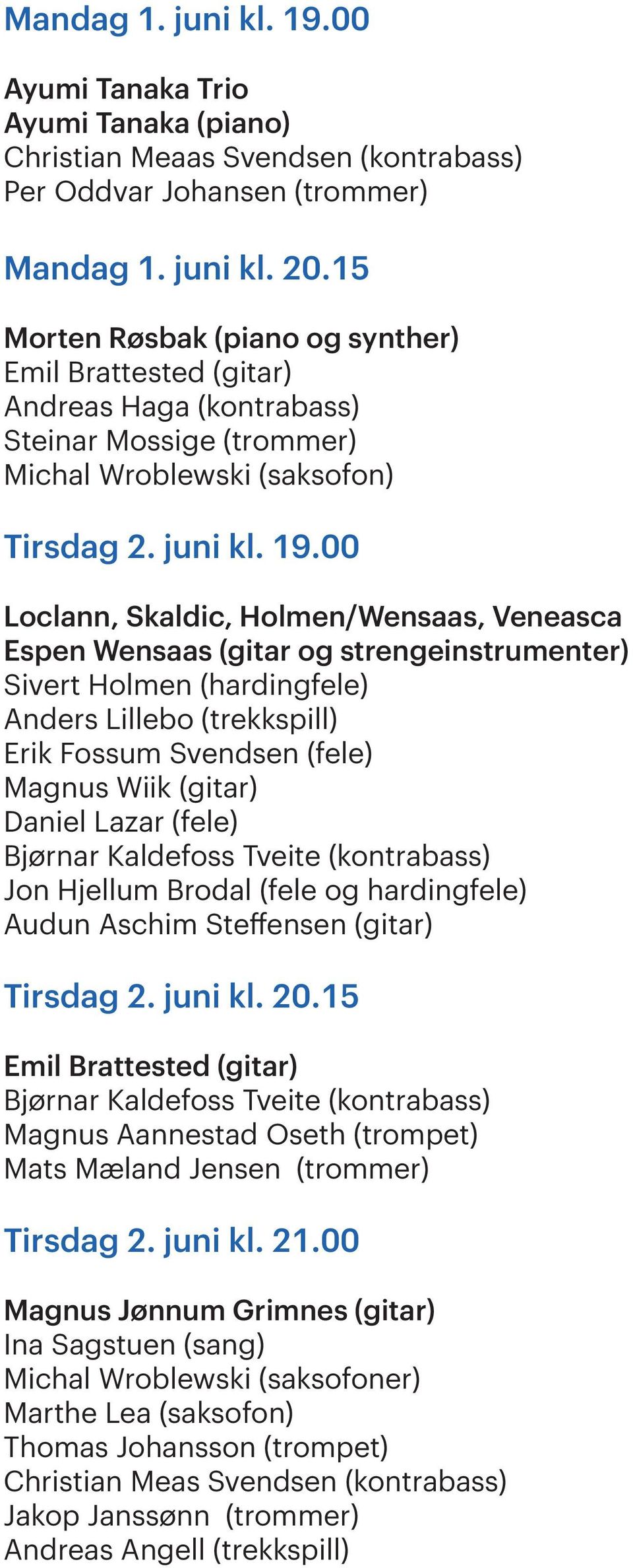 00 Loclann, Skaldic, Holmen/Wensaas, Veneasca Espen Wensaas (gitar og strengeinstrumenter) Sivert Holmen (hardingfele) Anders Lillebo (trekkspill) Erik Fossum Svendsen (fele) Magnus Wiik (gitar)