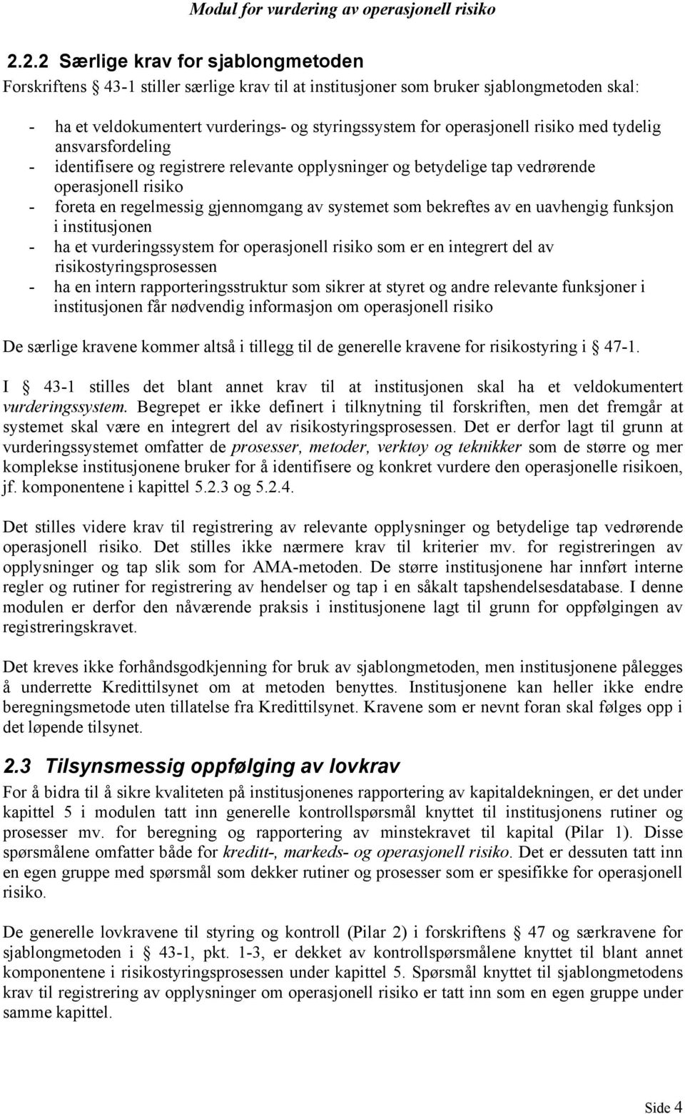 som bekreftes av en uavhengig funksjon i institusjonen - ha et vurderingssystem for operasjonell risiko som er en integrert del av risikostyringsprosessen - ha en intern rapporteringsstruktur som