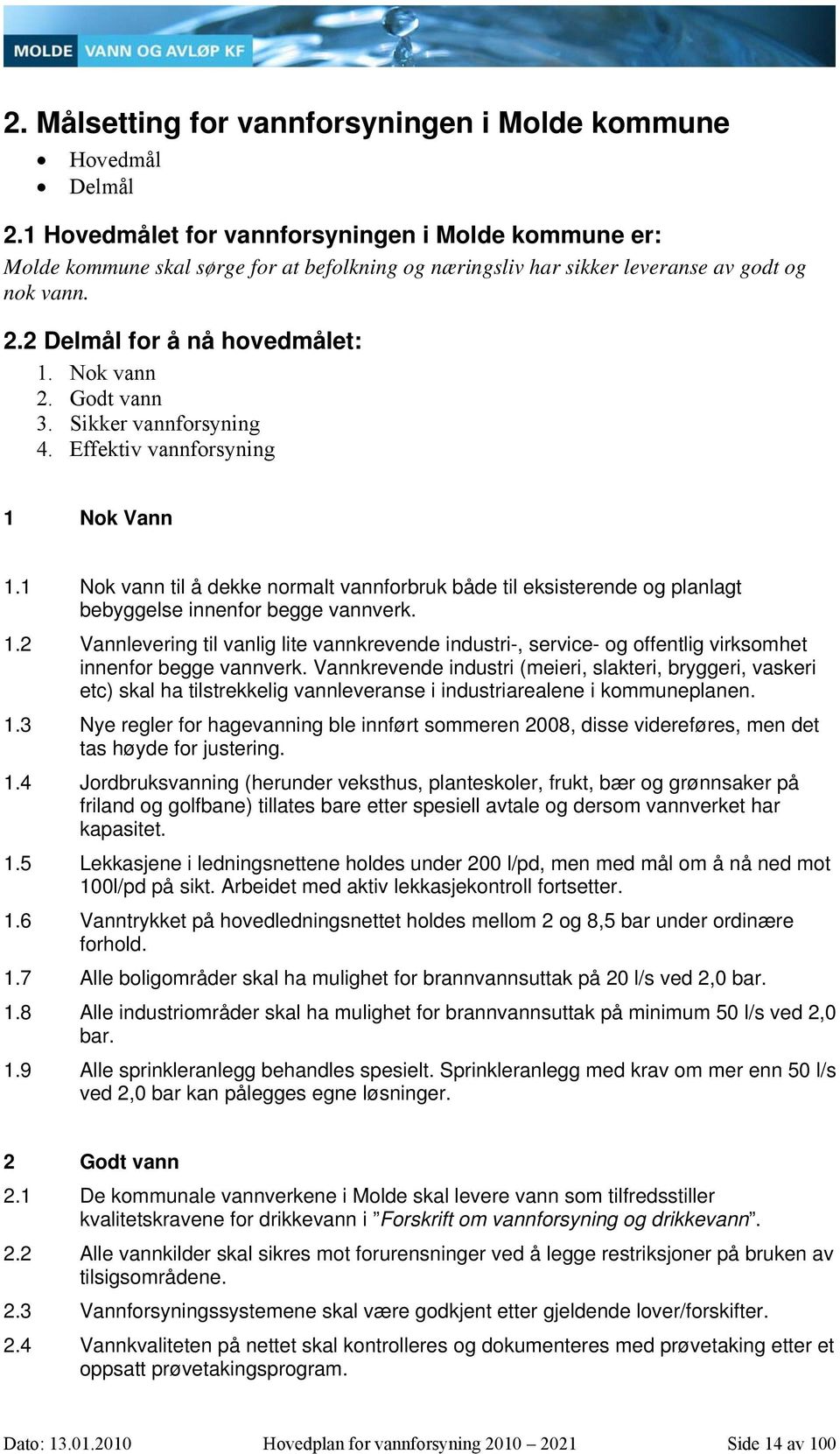 Godt vann 3. Sikker vannforsyning 4. Effektiv vannforsyning 1 Nok Vann 1.1 Nok vann til å dekke normalt vannforbruk både til eksisterende og planlagt bebyggelse innenfor begge vannverk. 1.2 Vannlevering til vanlig lite vannkrevende industri-, service- og offentlig virksomhet innenfor begge vannverk.