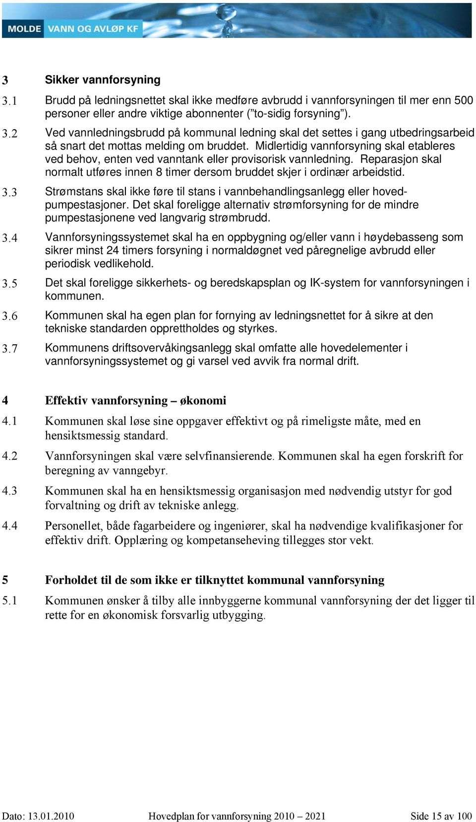 3 Strømstans skal ikke føre til stans i vannbehandlingsanlegg eller hovedpumpestasjoner. Det skal foreligge alternativ strømforsyning for de mindre pumpestasjonene ved langvarig strømbrudd. 3.