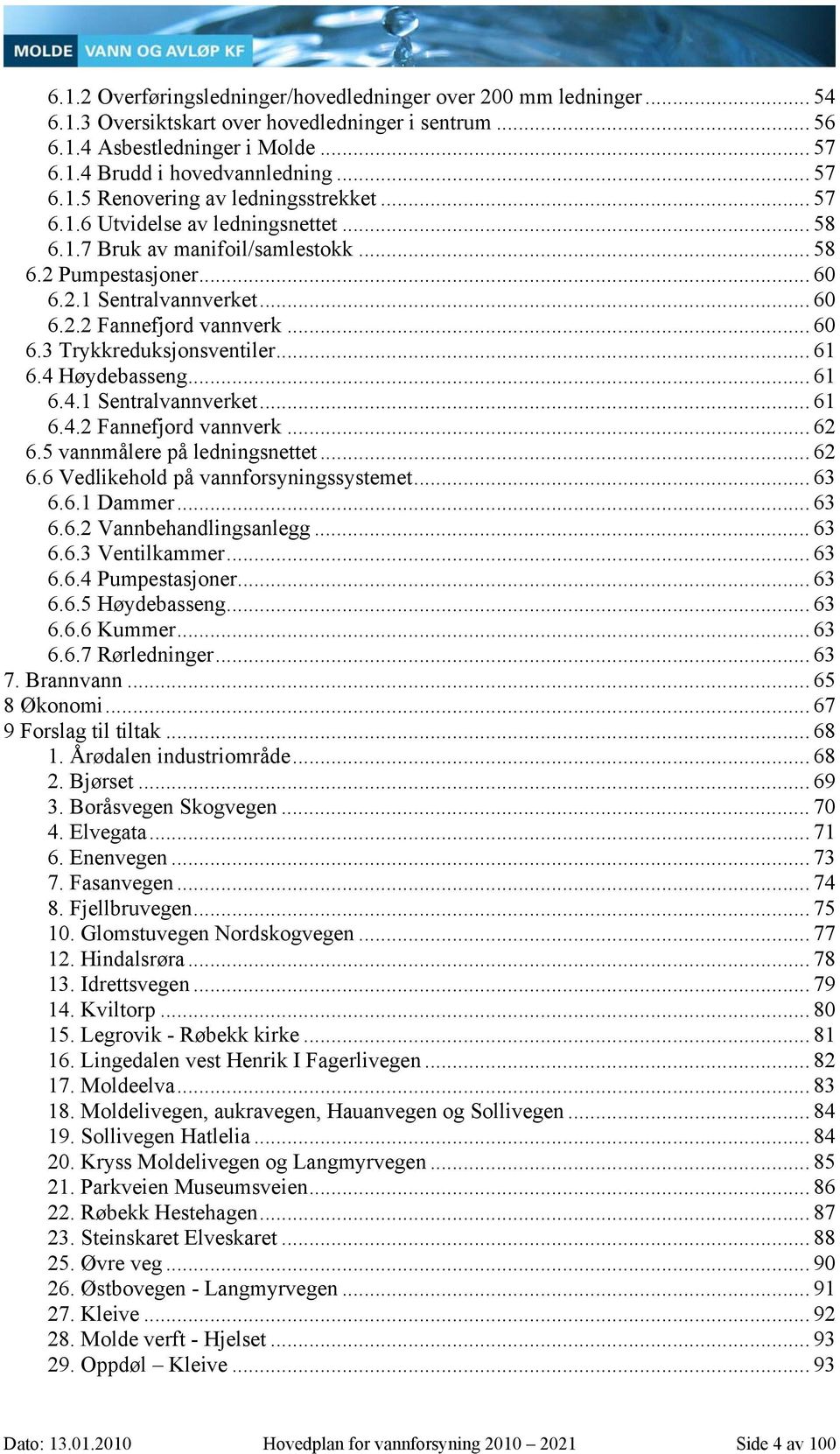 .. 61 6.4 Høydebasseng... 61 6.4.1 Sentralvannverket... 61 6.4.2 Fannefjord vannverk... 62 6.5 vannmålere på ledningsnettet... 62 6.6 Vedlikehold på vannforsyningssystemet... 63 6.6.1 Dammer... 63 6.6.2 Vannbehandlingsanlegg.