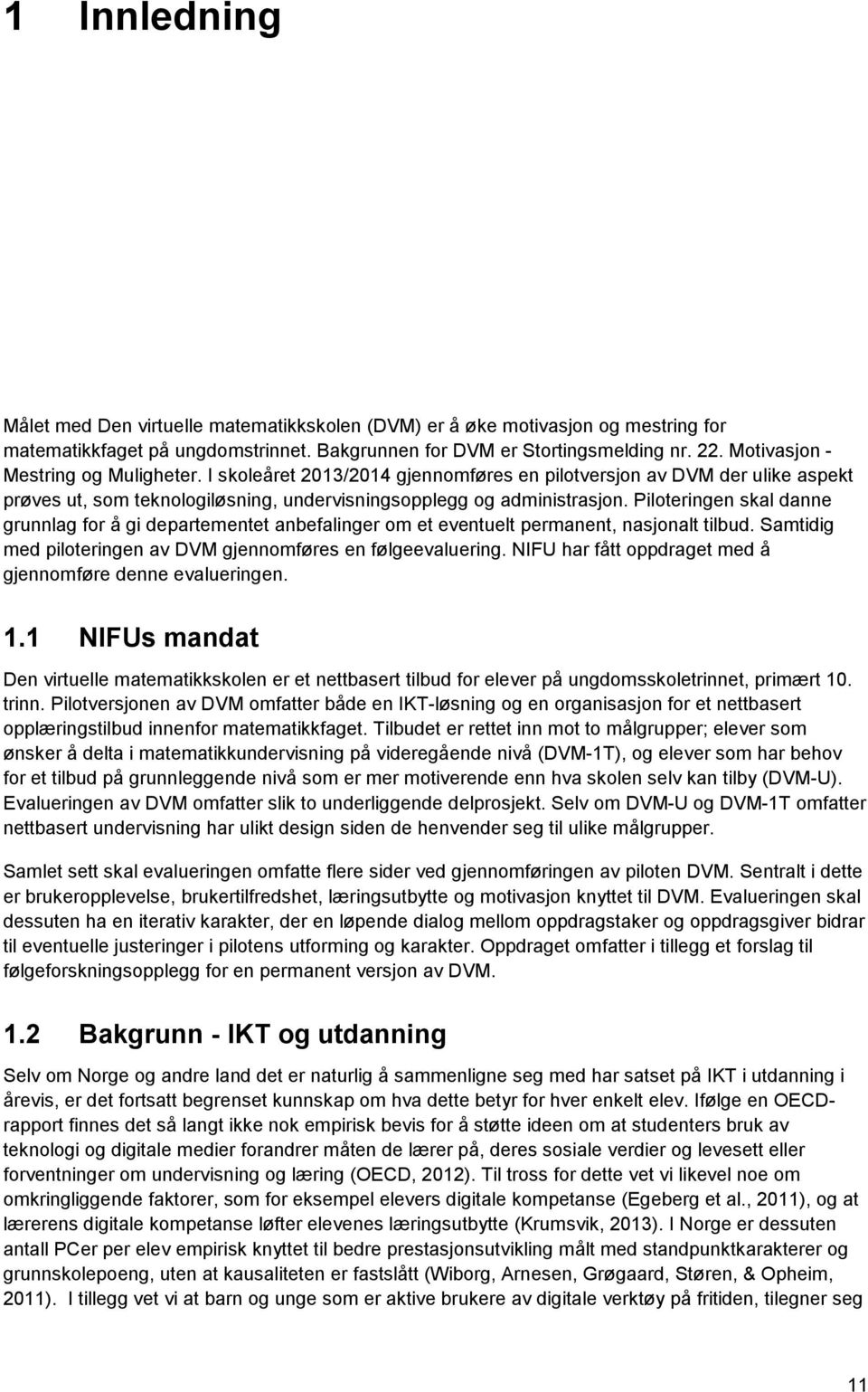 Piloteringen skal danne grunnlag for å gi departementet anbefalinger om et eventuelt permanent, nasjonalt tilbud. Samtidig med piloteringen av DVM gjennomføres en følgeevaluering.