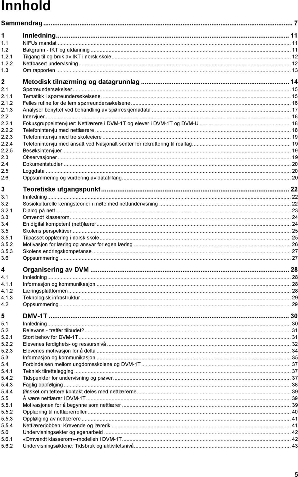 .. 17 2.2 Intervjuer... 18 2.2.1 Fokusgruppeintervjuer: Nettlærere i DVM-1T og elever i DVM-1T og DVM-U... 18 2.2.2 Telefonintervju med nettlærere... 18 2.2.3 Telefonintervju med tre skoleeiere... 19 2.