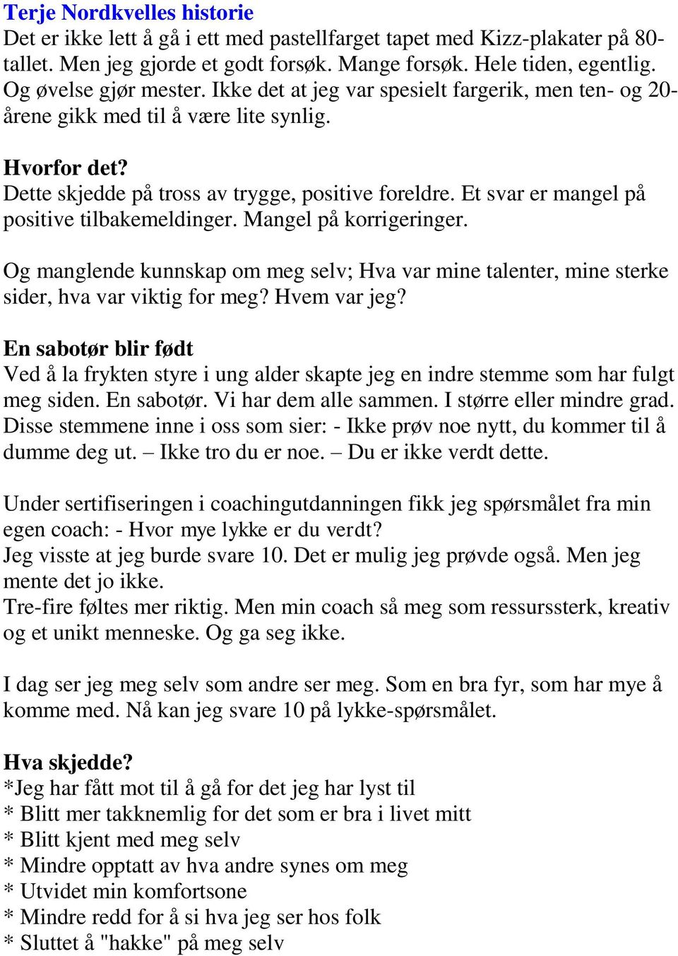 Et svar er mangel på positive tilbakemeldinger. Mangel på korrigeringer. Og manglende kunnskap om meg selv; Hva var mine talenter, mine sterke sider, hva var viktig for meg? Hvem var jeg?