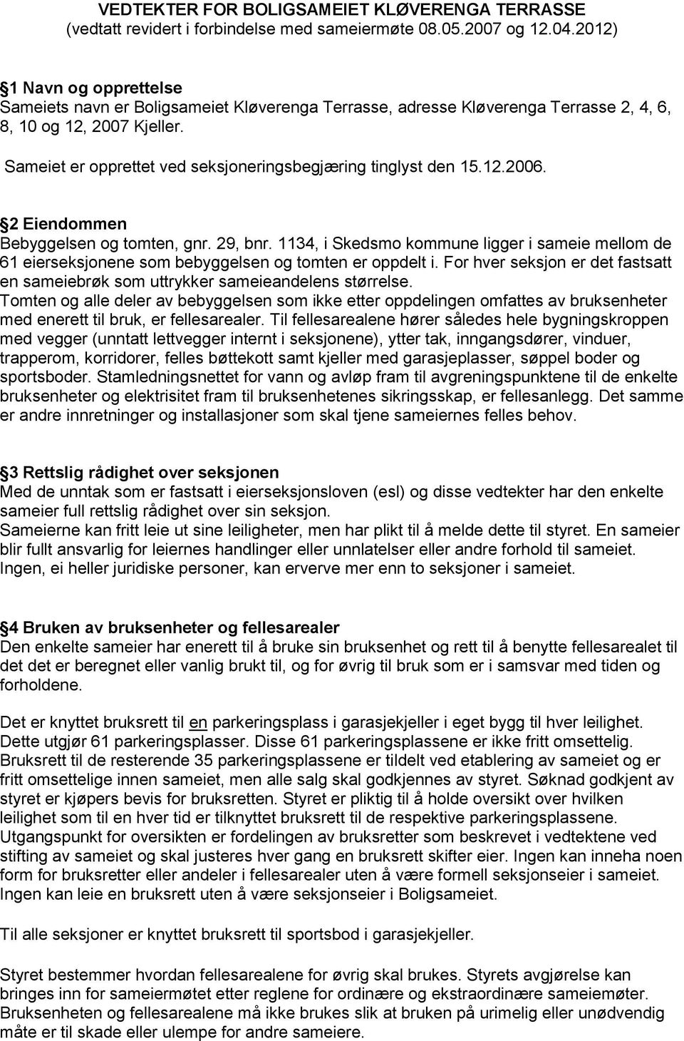 Sameiet er opprettet ved seksjoneringsbegjæring tinglyst den 15.12.2006. 2 Eiendommen Bebyggelsen og tomten, gnr. 29, bnr.