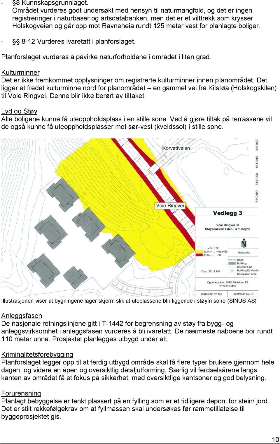 rundt 125 meter vest for planlagte boliger. - 8-12 Vurderes ivaretatt i planforslaget. Planforslaget vurderes å påvirke naturforholdene i området i liten grad.