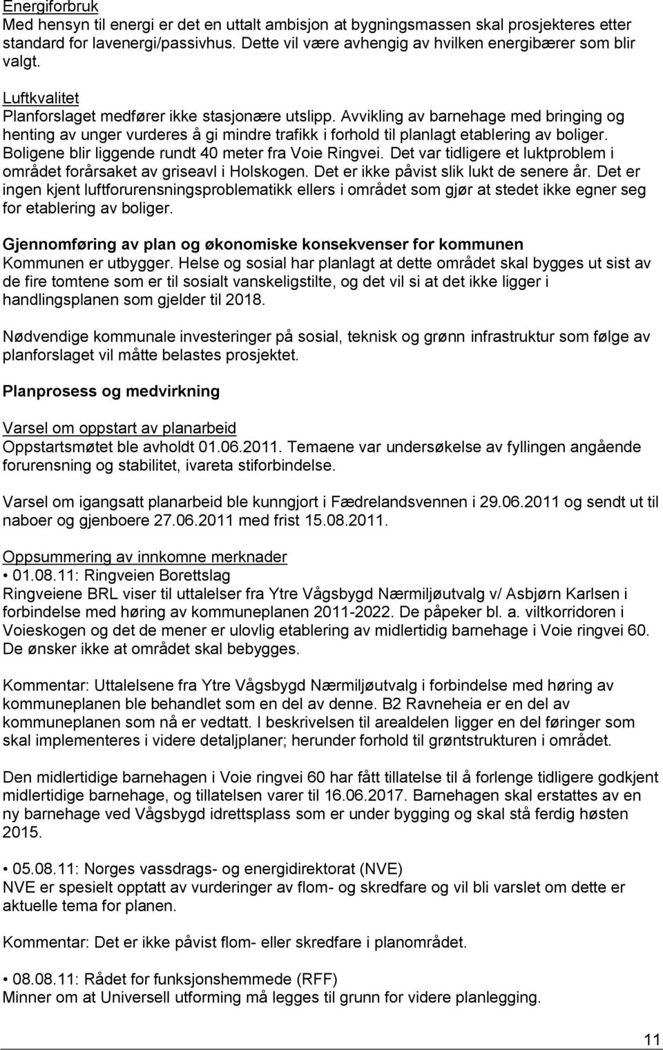 Boligene blir liggende rundt 40 meter fra Voie Ringvei. Det var tidligere et luktproblem i området forårsaket av griseavl i Holskogen. Det er ikke påvist slik lukt de senere år.