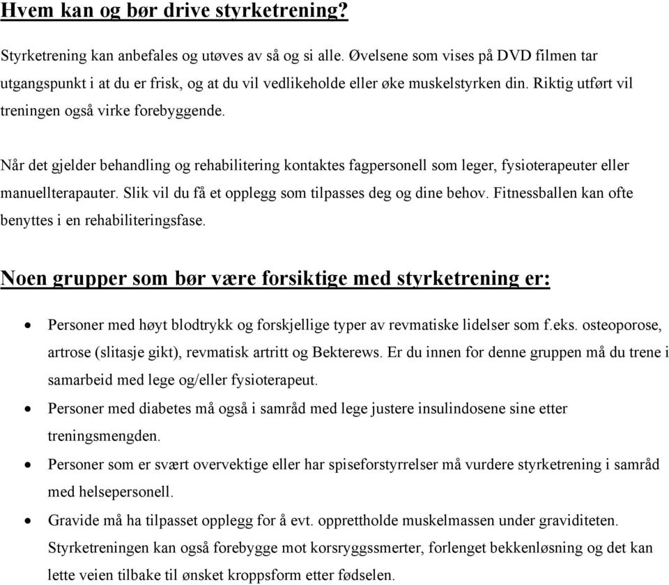 Når det gjelder behandling og rehabilitering kontaktes fagpersonell som leger, fysioterapeuter eller manuellterapauter. Slik vil du få et opplegg som tilpasses deg og dine behov.