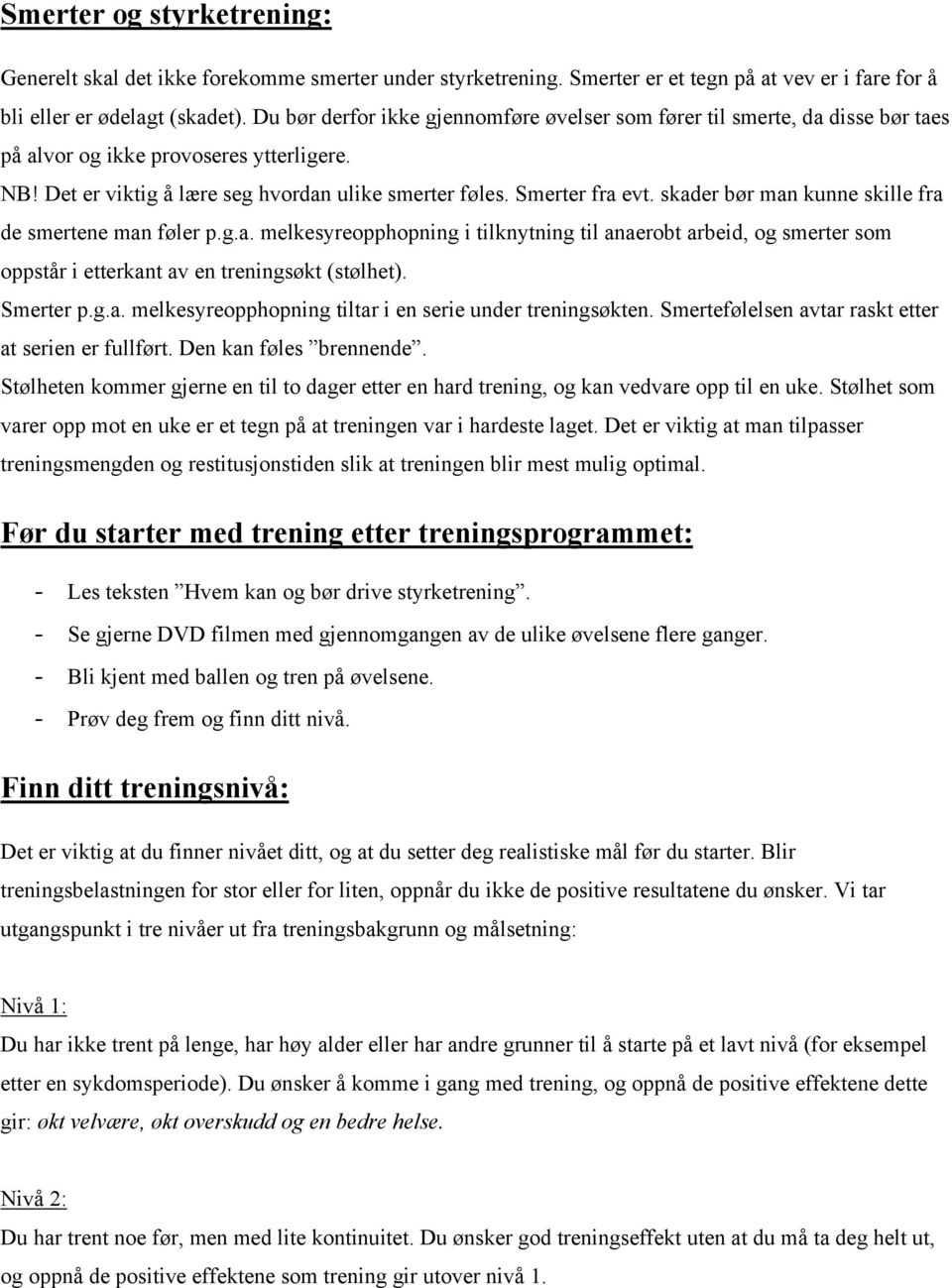 skader bør man kunne skille fra de smertene man føler p.g.a. melkesyreopphopning i tilknytning til anaerobt arbeid, og smerter som oppstår i etterkant av en treningsøkt (stølhet). Smerter p.g.a. melkesyreopphopning tiltar i en serie under treningsøkten.