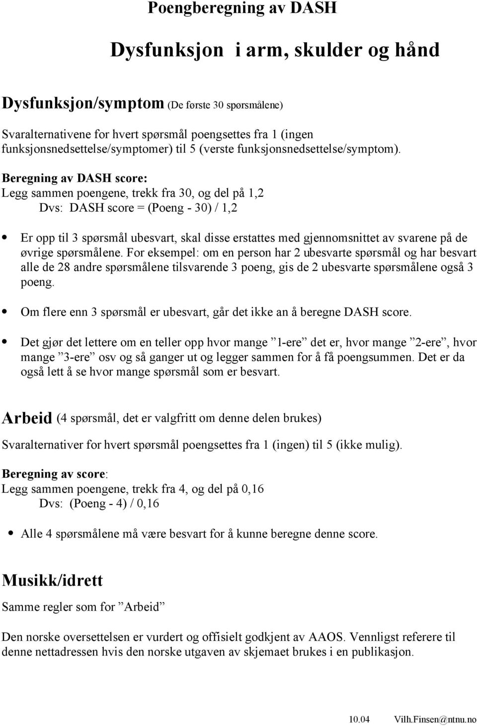 Beregning av DASH score: Legg sammen poengene, trekk fra 30, og del på 1,2 Dvs: DASH score = (Poeng - 30) / 1,2 Er opp til 3 spørsmål ubesvart, skal disse erstattes med gjennomsnittet av svarene på