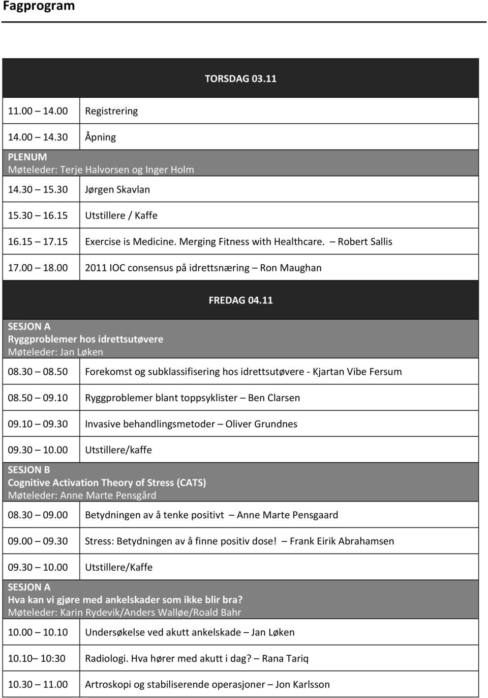 50 Forekomst og subklassifisering hos idrettsutøvere - Kjartan Vibe Fersum 08.50 09.10 Ryggproblemer blant toppsyklister Ben Clarsen 09.10 09.30 Invasive behandlingsmetoder Oliver Grundnes 09.30 10.