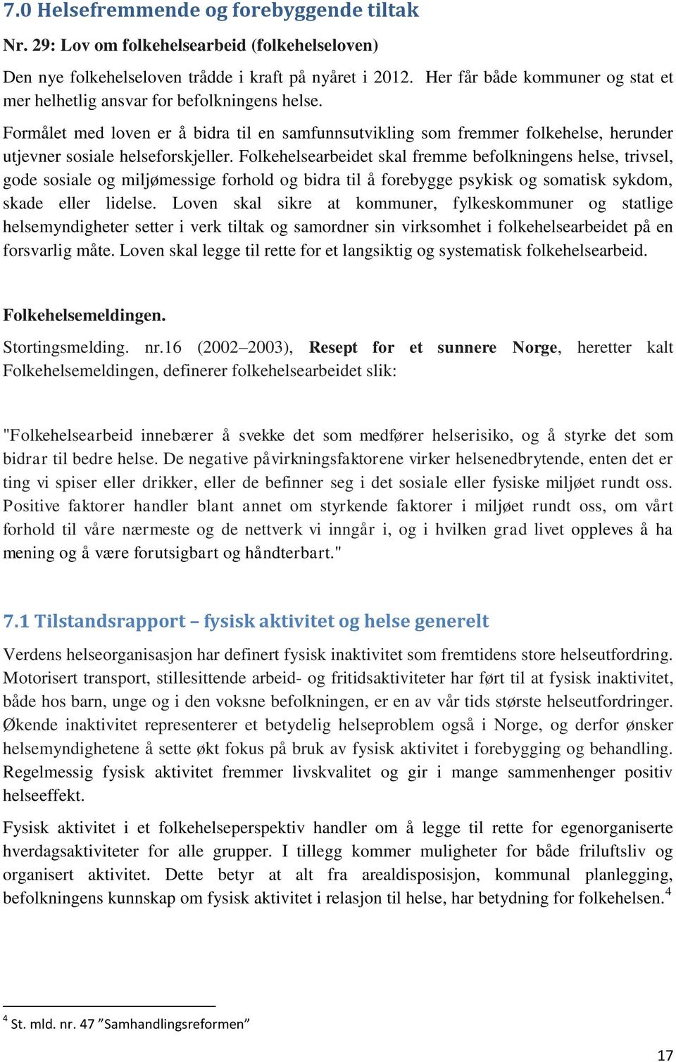 Formålet med loven er å bidra til en samfunnsutvikling som fremmer folkehelse, herunder utjevner sosiale helseforskjeller.