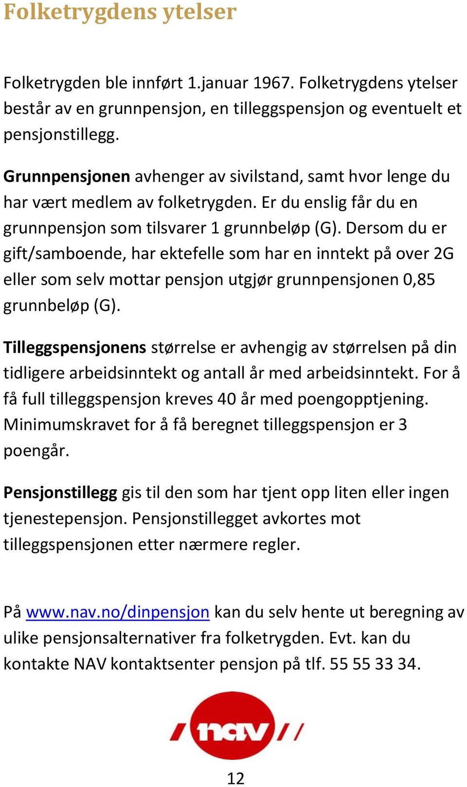 Dersom du er gift/samboende, har ektefelle som har en inntekt på over 2G eller som selv mottar pensjon utgjør grunnpensjonen 0,85 grunnbeløp (G).