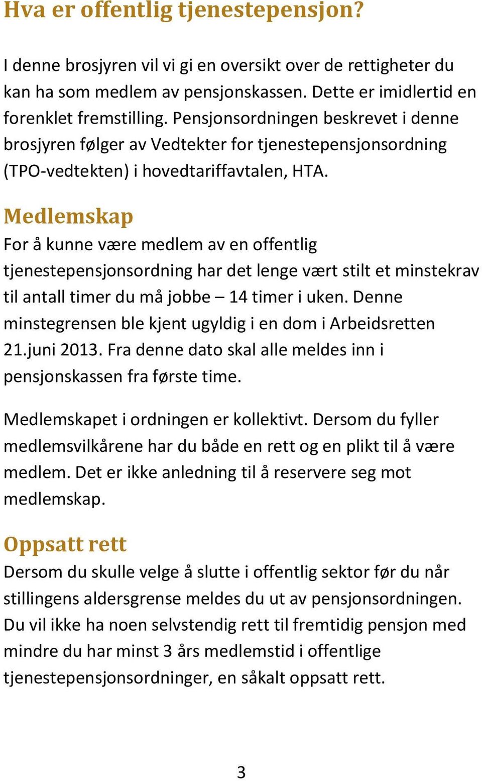 Medlemskap For å kunne være medlem av en offentlig tjenestepensjonsordning har det lenge vært stilt et minstekrav til antall timer du må jobbe 14 timer i uken.