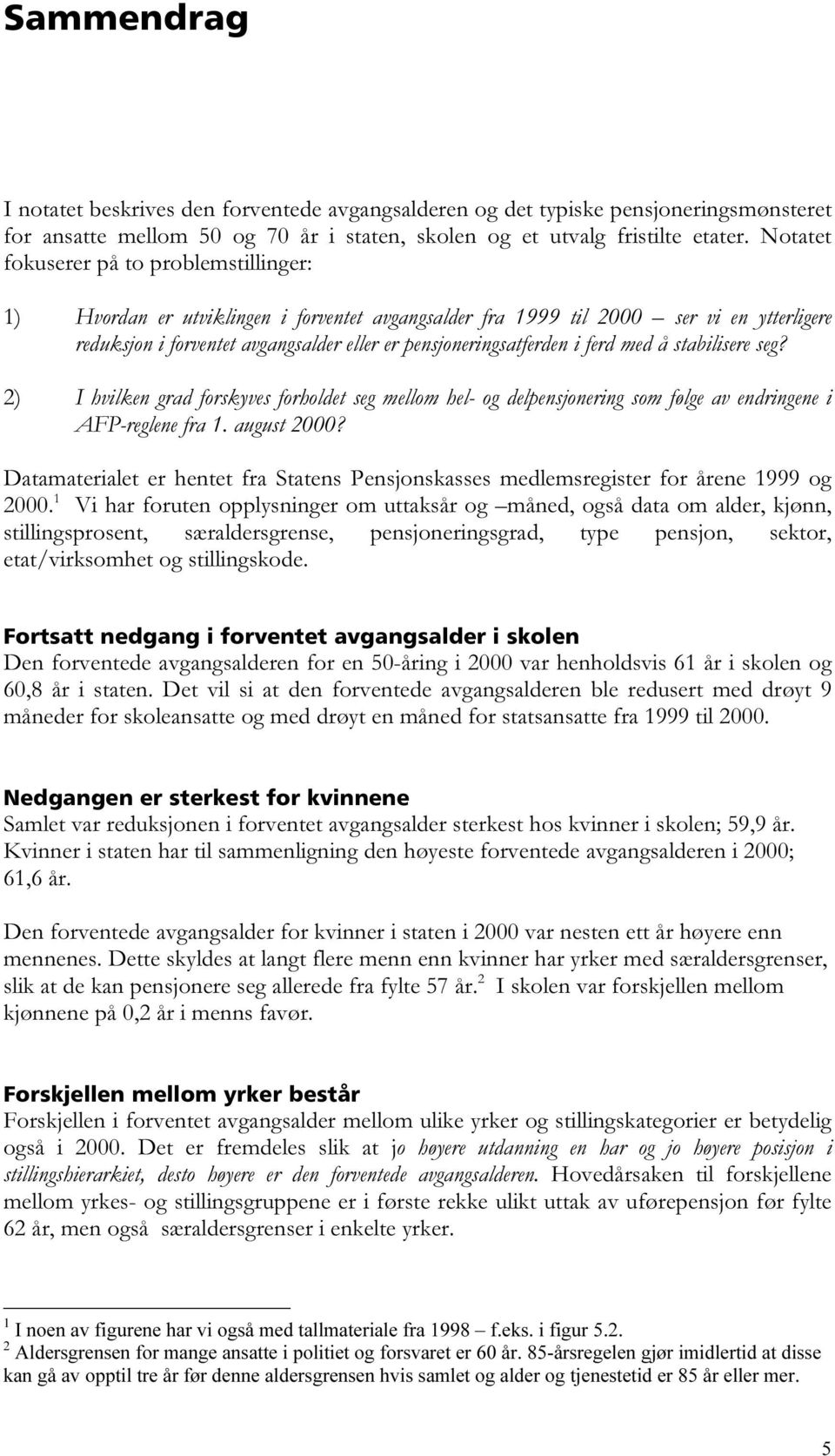 i ferd med å stabilisere seg? 2) I hvilken grad forskyves forholdet seg mellom hel- og delpensjonering som følge av endringene i AFP-reglene fra 1. august 2000?