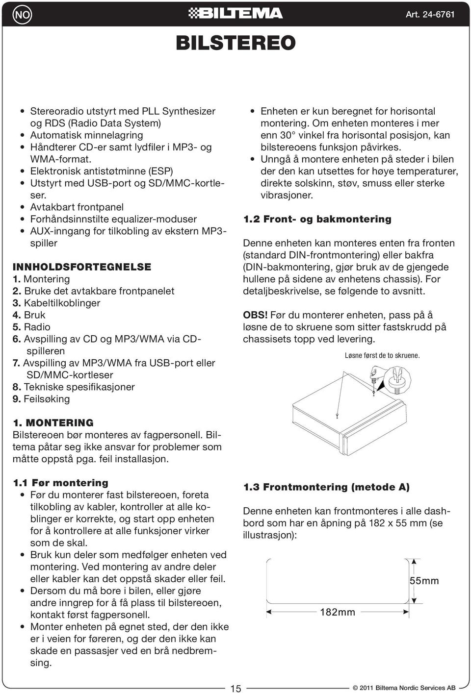 Avtakbart frontpanel Forhåndsinnstilte equalizer-moduser AUX-inngang for tilkobling av ekstern MP3- spiller INNHOLDSFORTEGNELSE 1. Montering 2. Bruke det avtakbare frontpanelet 3. Kabeltilkoblinger 4.