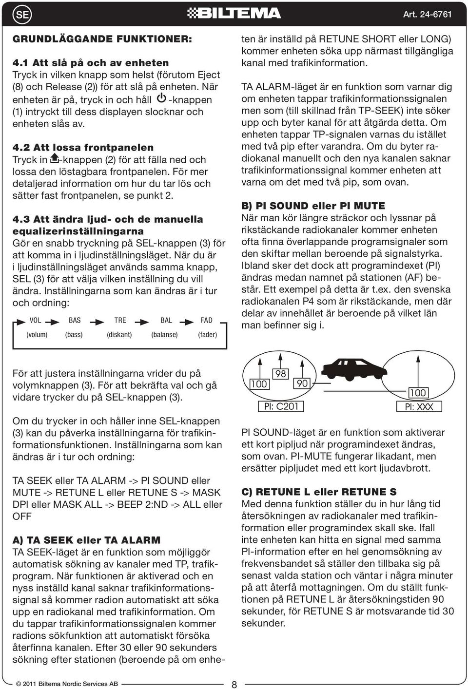 2 Att lossa frontpanelen Tryck in -knappen (2) för att fälla ned och lossa den löstagbara frontpanelen. För mer detaljerad information om hur du tar lös och sätter fast frontpanelen, se punkt 2. 4.