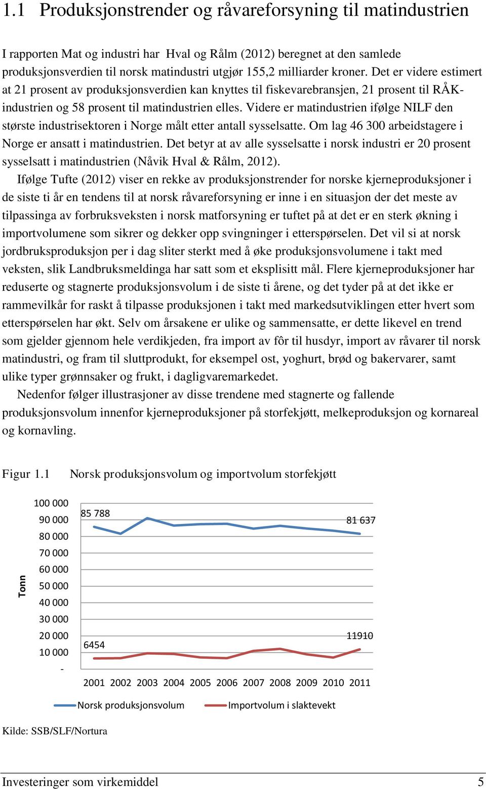 kroner. Det er videre estimert at 21 prosent av produksjonsverdien kan knyttes til fiskevarebransjen, 21 prosent til RÅKindustrien og 58 prosent til matindustrien elles.