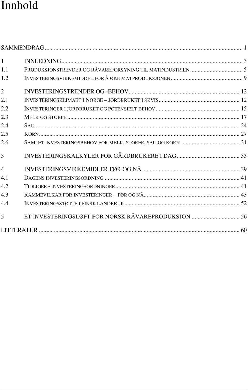 .. 24 2.5 KORN... 27 2.6 SAMLET INVESTERINGSBEHOV FOR MELK, STORFE, SAU OG KORN... 31 3 INVESTERINGSKALKYLER FOR GÅRDBRUKERE I DAG... 33 4 INVESTERINGSVIRKEMIDLER FØR OG NÅ... 39 4.