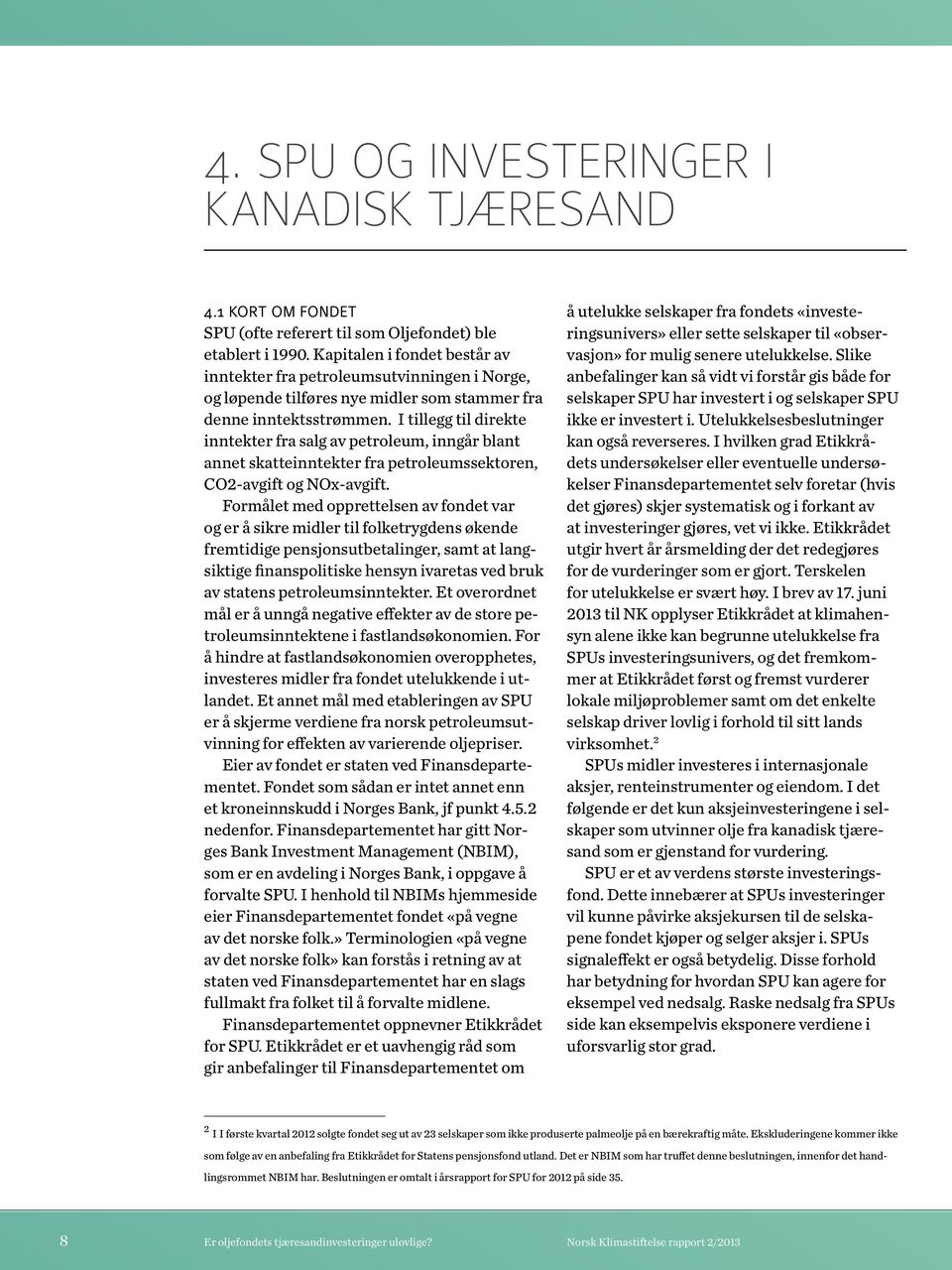 I tillegg til direkte inntekter fra salg av petroleum, inngår blant annet skatteinntekter fra petroleumssektoren, CO2-avgift og NOx-avgift.