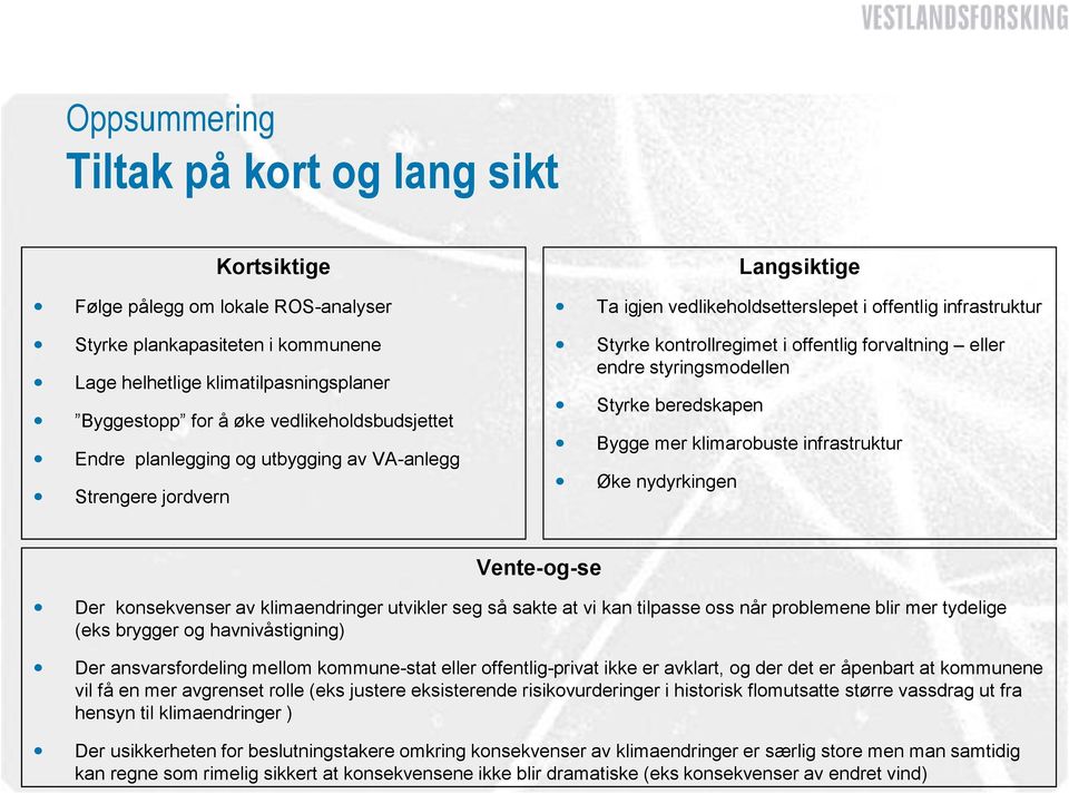 forvaltning eller endre styringsmodellen Styrke beredskapen Bygge mer klimarobuste infrastruktur Øke nydyrkingen Vente-og-se Der konsekvenser av klimaendringer utvikler seg så sakte at vi kan