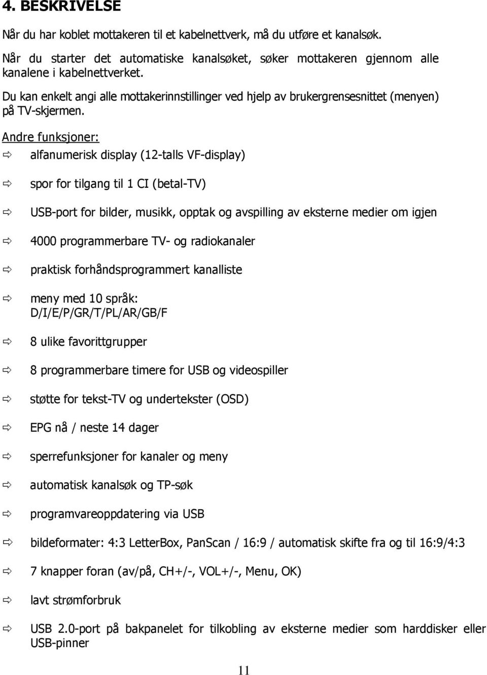 Andre funksjoner: alfanumerisk display (12-talls VF-display) spor for tilgang til 1 CI (betal-tv) USB-port for bilder, musikk, opptak og avspilling av eksterne medier om igjen 4000 programmerbare TV-