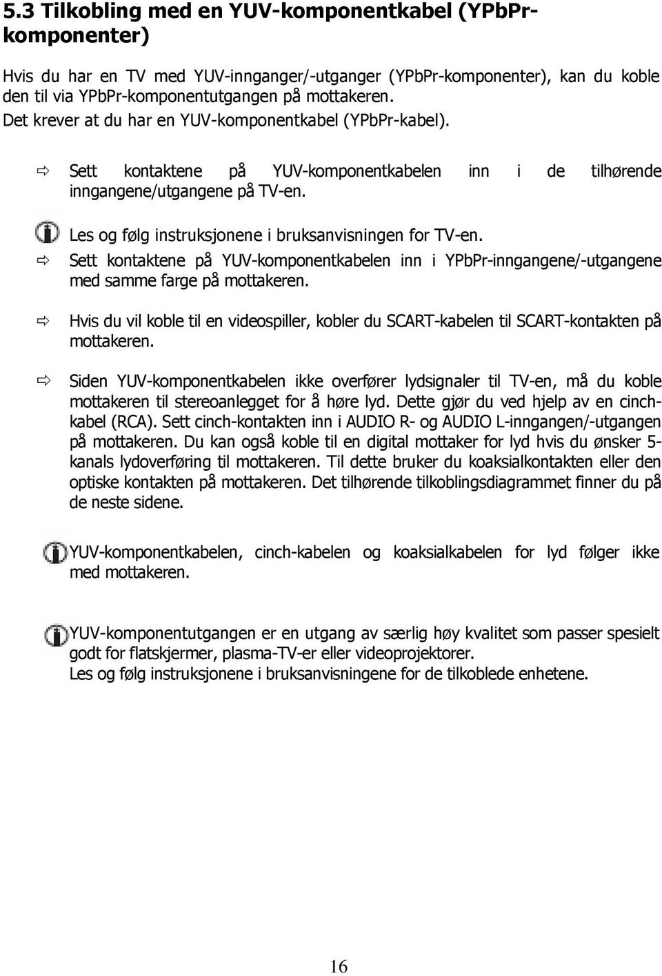 Les og følg instruksjonene i bruksanvisningen for TV-en. Sett kontaktene på YUV-komponentkabelen inn i YPbPr-inngangene/-utgangene med samme farge på mottakeren.