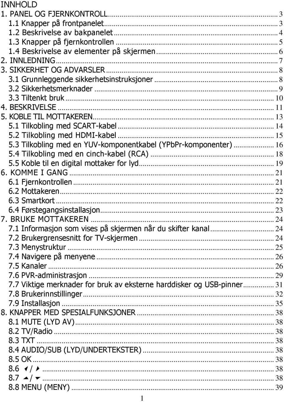 1 Tilkobling med SCART-kabel... 14 5.2 Tilkobling med HDMI-kabel... 15 5.3 Tilkobling med en YUV-komponentkabel (YPbPr-komponenter)... 16 5.4 Tilkobling med en cinch-kabel (RCA)... 18 5.