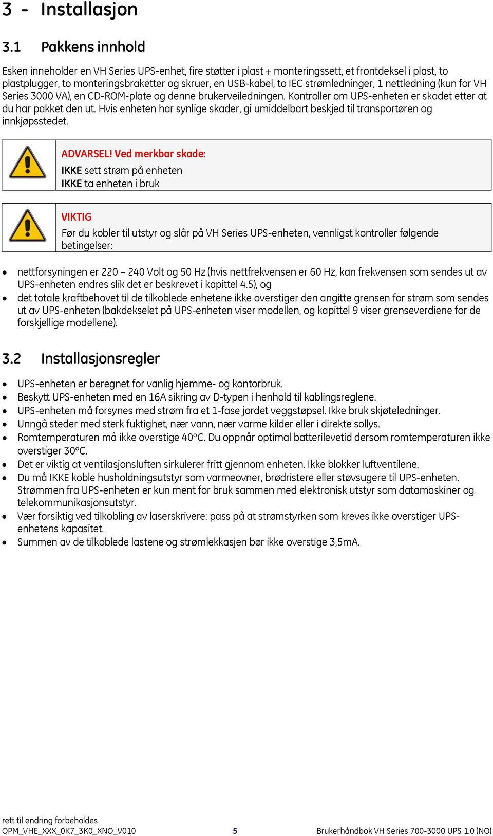 strømledninger, 1 nettledning (kun for VH Series 3000 VA), en CD-ROM-plate og denne brukerveiledningen. Kontroller om UPS-enheten er skadet etter at du har pakket den ut.