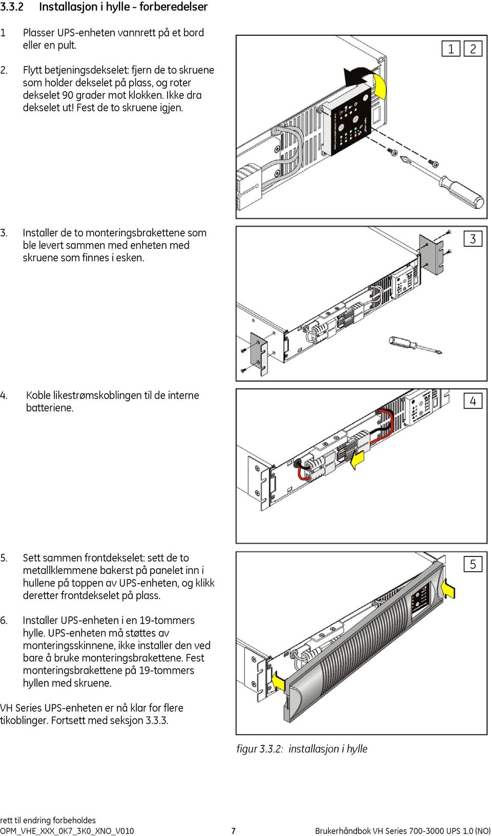 Installer de to monteringsbrakettene som ble levert sammen med enheten med skruene som finnes i esken. 3 4. Koble likestrømskoblingen til de interne batteriene. 4 5.