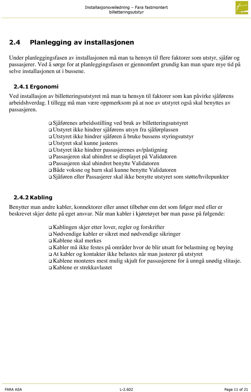 1 Ergonomi Ved installasjon av et må man ta hensyn til faktorer som kan påvirke sjåførens arbeidshverdag. I tillegg må man være oppmerksom på at noe av utstyret også skal benyttes av passasjeren.