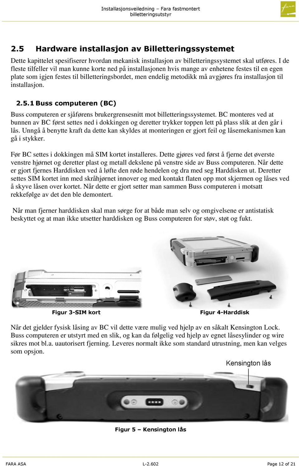 installasjon til installasjon. 2.5.1 Buss computeren (BC) Buss computeren er sjåførens brukergrensesnitt mot billetteringssystemet.