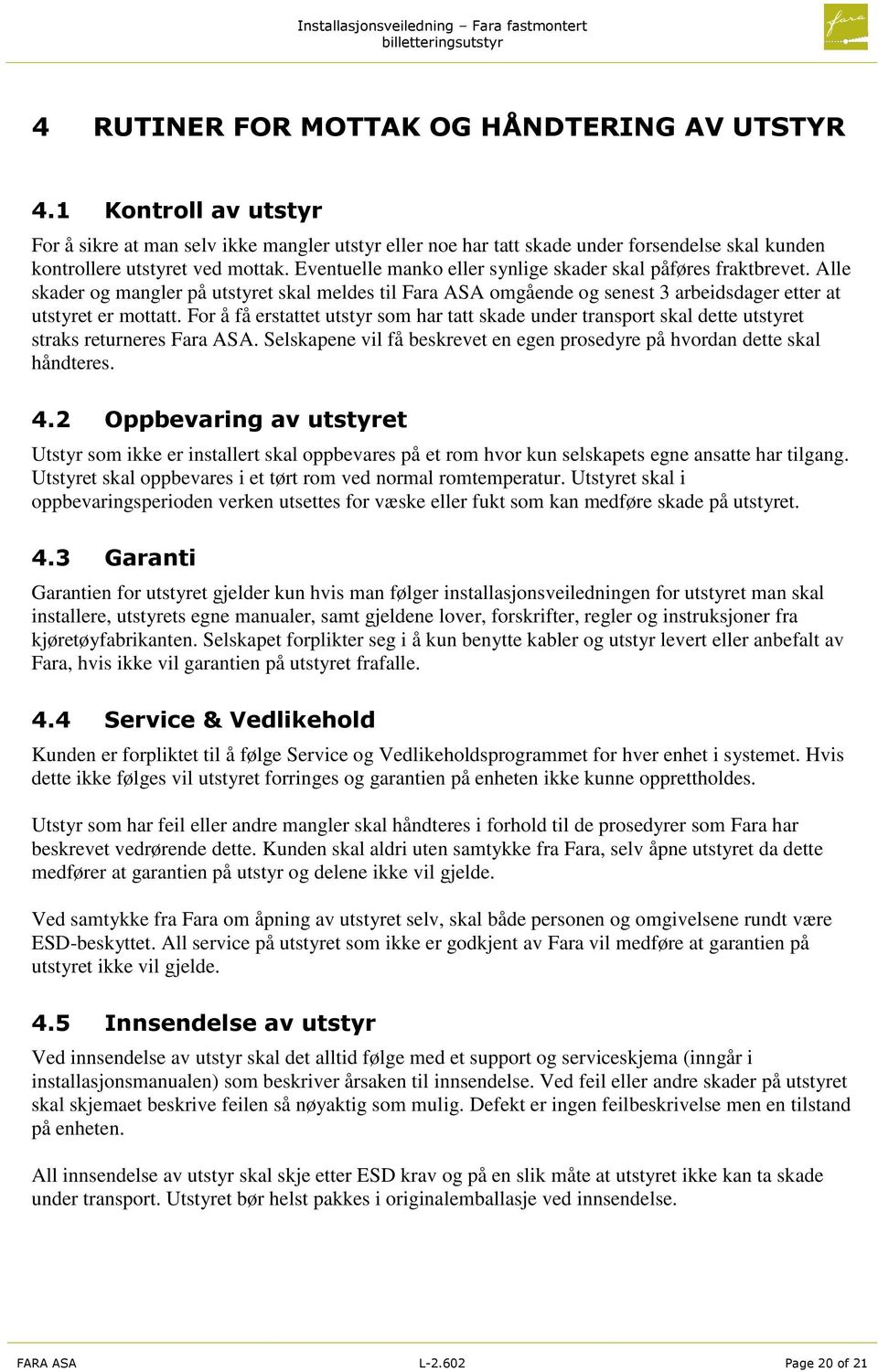 For å få erstattet utstyr som har tatt skade under transport skal dette utstyret straks returneres Fara ASA. Selskapene vil få beskrevet en egen prosedyre på hvordan dette skal håndteres. 4.