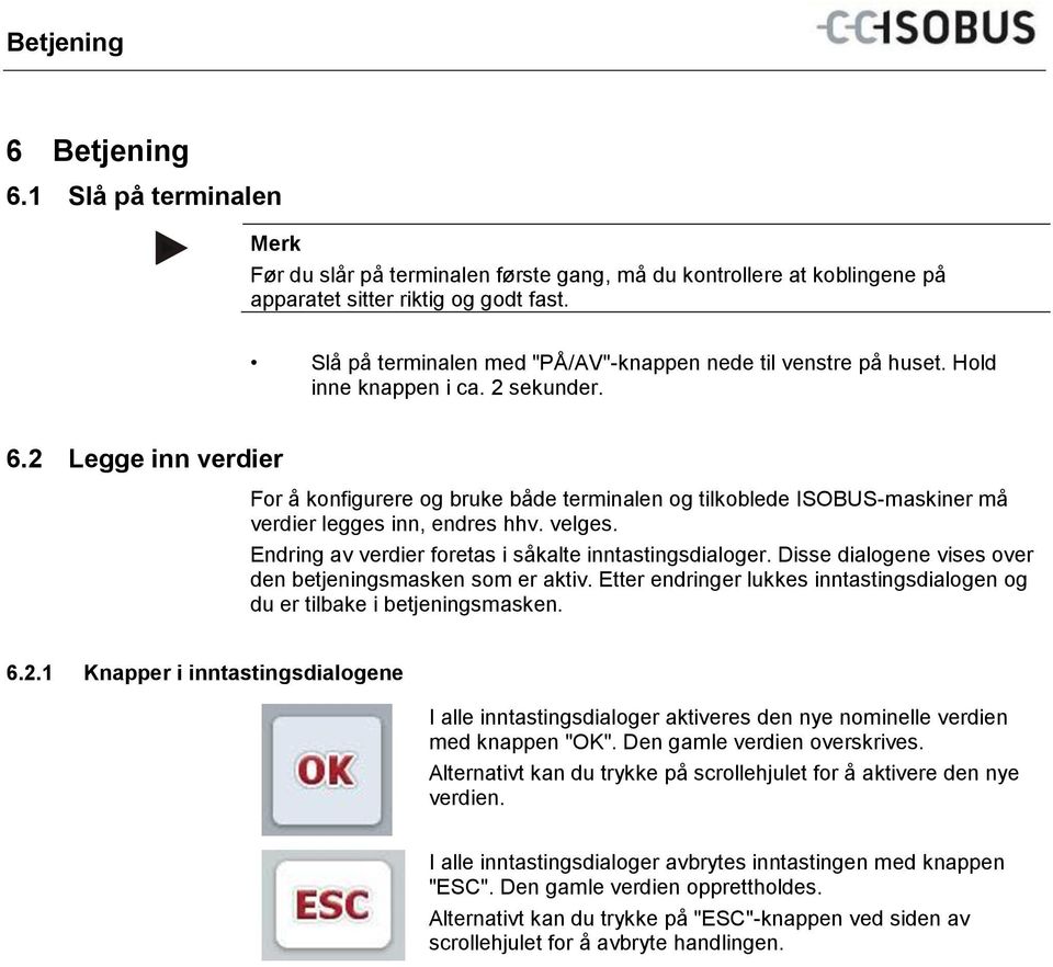 Slå på terminalen med "PÅ/AV"-knappen nede til venstre på huset. Hold inne knappen i ca. 2 sekunder. 6.