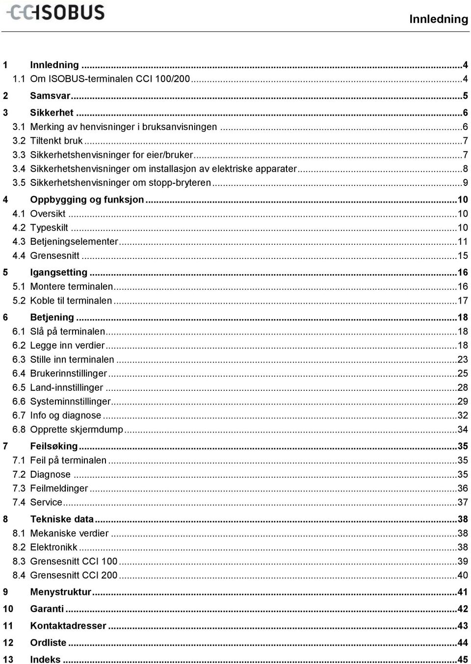 1 Oversikt... 10 4.2 Typeskilt... 10 4.3 Betjeningselementer... 11 4.4 Grensesnitt... 15 5 Igangsetting... 16 5.1 Montere terminalen... 16 5.2 Koble til terminalen... 17 6 Betjening... 18 6.