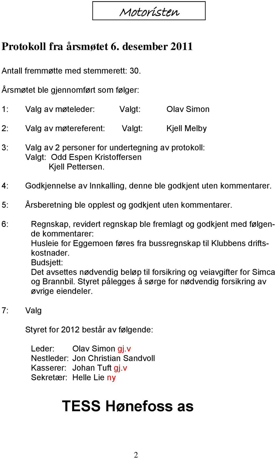 Kristoffersen Kjell Pettersen. 4: Godkjennelse av Innkalling, denne ble godkjent uten kommentarer. 5: Årsberetning ble opplest og godkjent uten kommentarer.